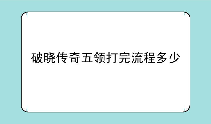 破晓传奇五领打完流程多少