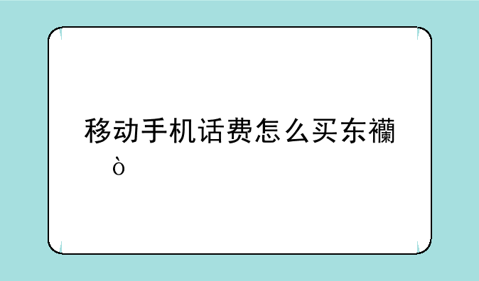 移动手机话费怎么买东西？