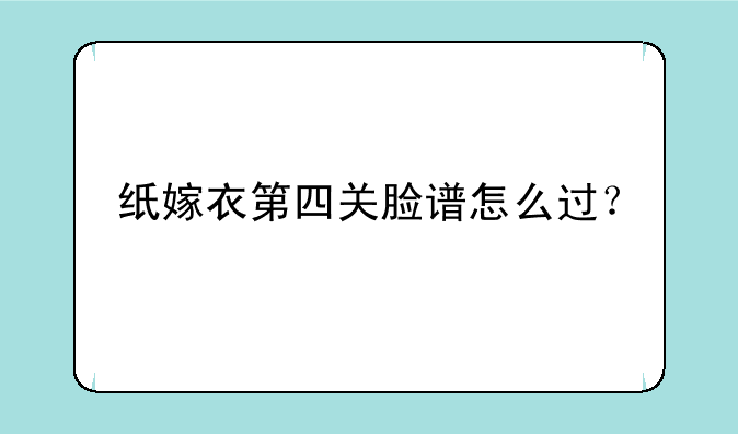 纸嫁衣第四关脸谱怎么过？