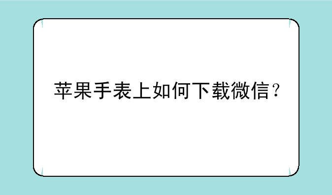 苹果手表上如何下载微信？