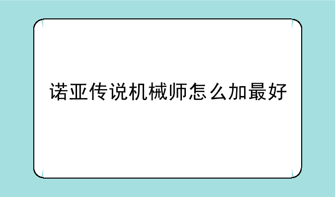 诺亚传说机械师怎么加最好