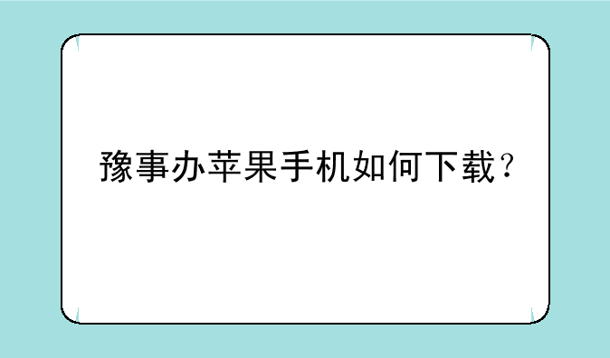 豫事办苹果手机如何下载？