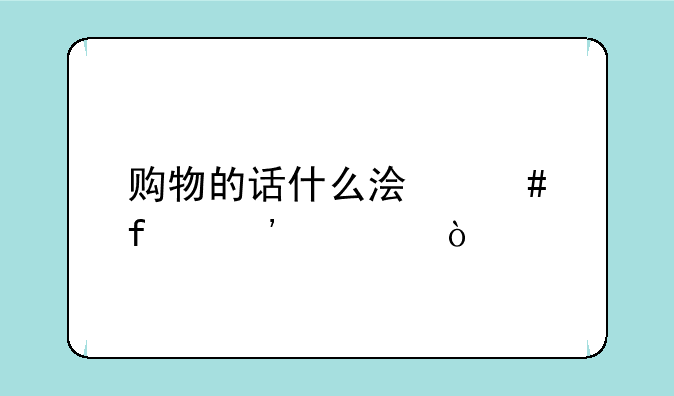 购物的话什么浏览器安全？