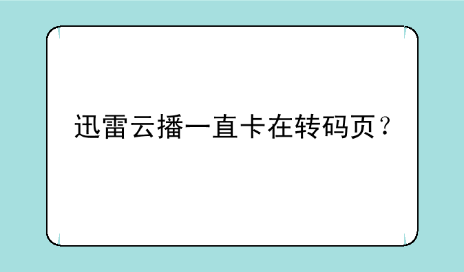 迅雷云播一直卡在转码页？