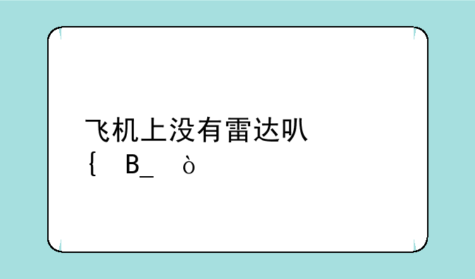 飞机上没有雷达可以飞吗？