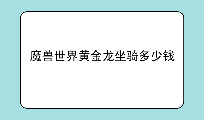 魔兽世界黄金龙坐骑多少钱