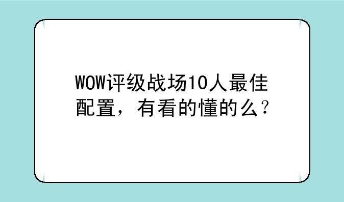 WOW评级战场10人最佳配置，有看的懂的么？