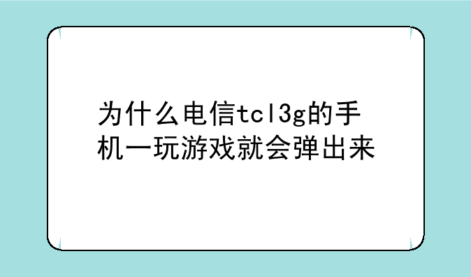为什么电信tcl3g的手机一玩游戏就会弹出来
