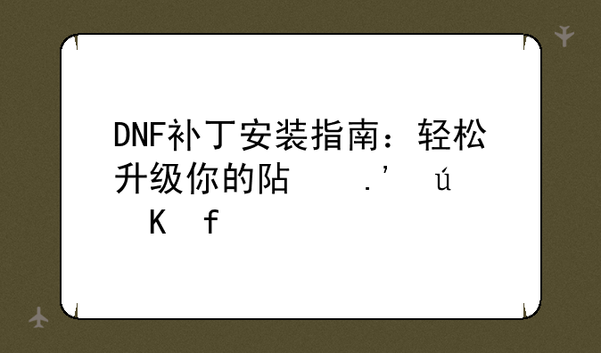 DNF补丁安装指南：轻松升级你的阿拉德冒险