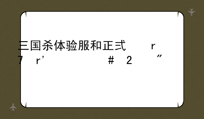 三国杀体验服和正式服有什么区别、详细点