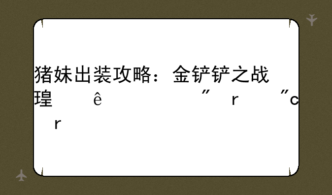 猪妹出装攻略：金铲铲之战瑟庄妮制霸战场
