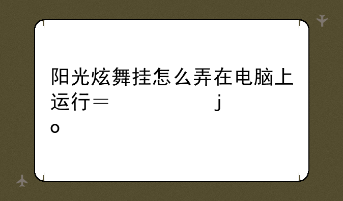 阳光炫舞挂怎么弄在电脑上运行？懂的进、