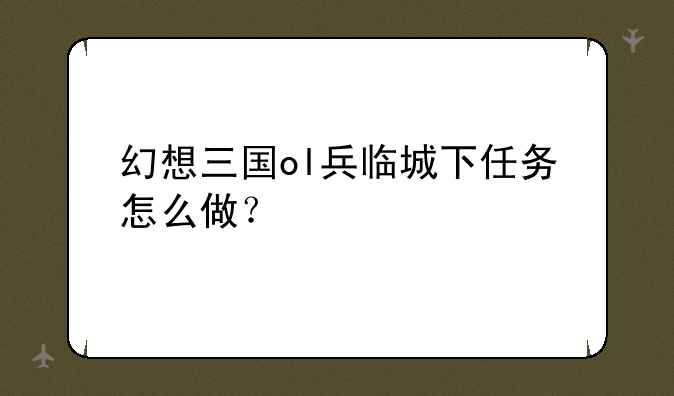 幻想三国ol兵临城下任务怎么做？