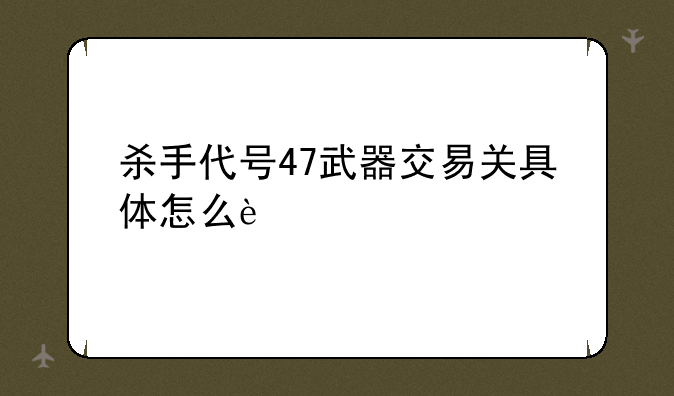 杀手代号47武器交易关具体怎么过