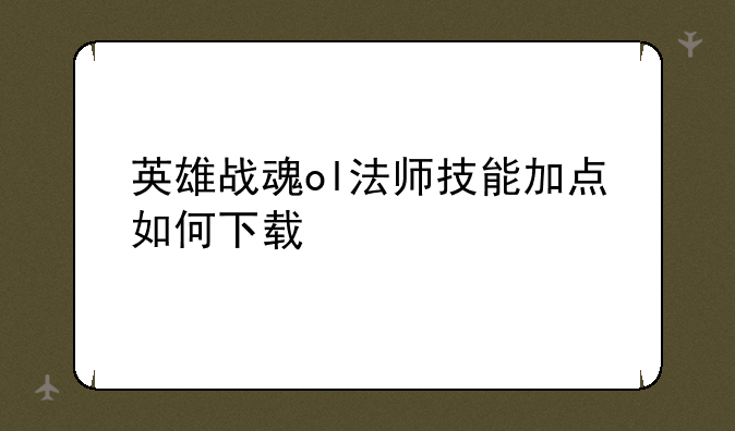 英雄战魂ol法师技能加点如何下载