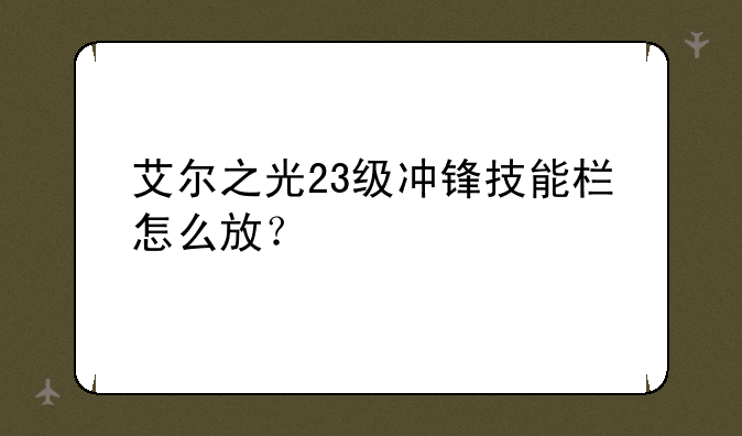 艾尔之光23级冲锋技能栏怎么放？
