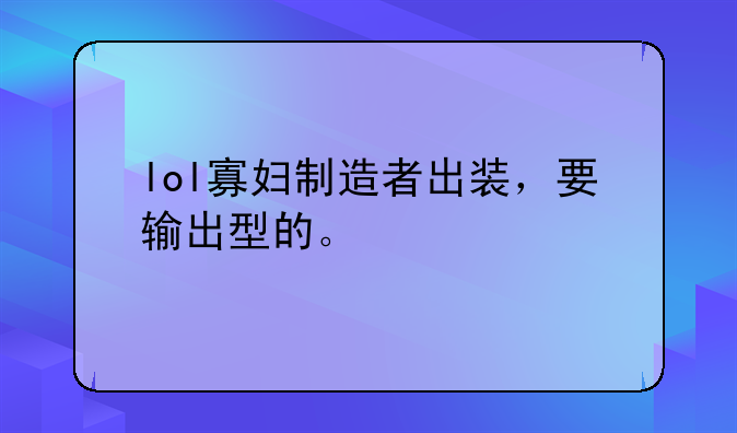 lol寡妇制造者出装，要输出型的。