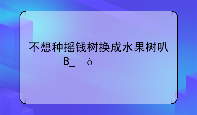 不想种摇钱树换成水果树可以吗？