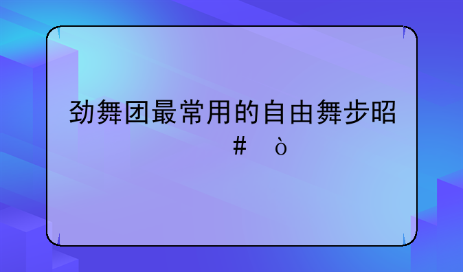 劲舞团最常用的自由舞步是什么？