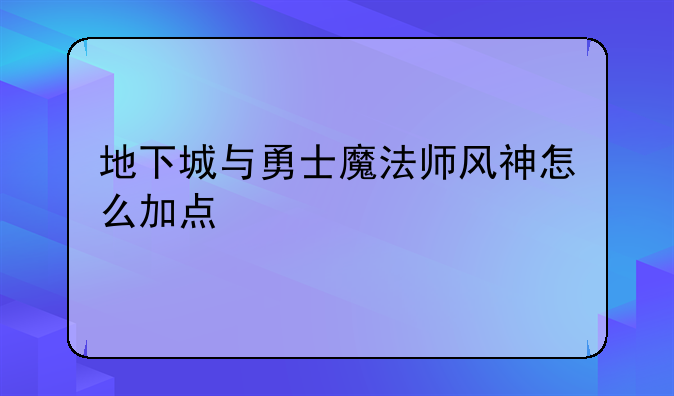 地下城与勇士魔法师风神怎么加点