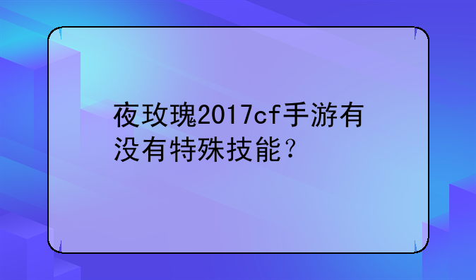 夜玫瑰2017cf手游有没有特殊技能？