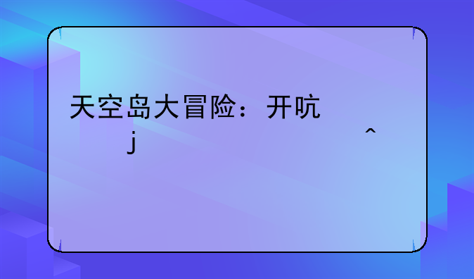 天空岛大冒险：开启你的奇幻旅程