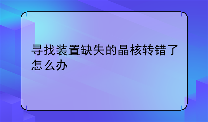 寻找装置缺失的晶核转错了怎么办