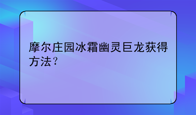 摩尔庄园冰霜幽灵巨龙获得方法？