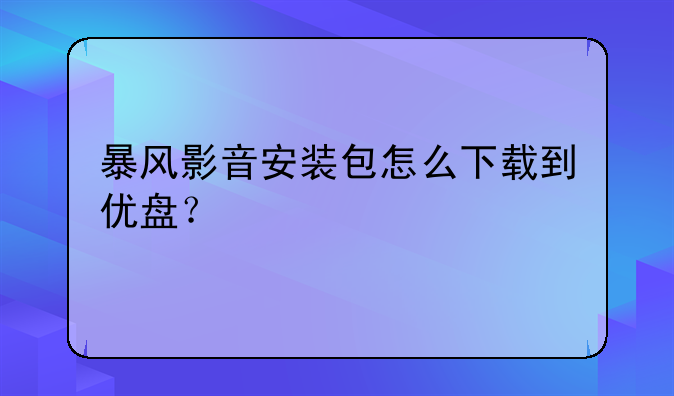 暴风影音安装包怎么下载到优盘？