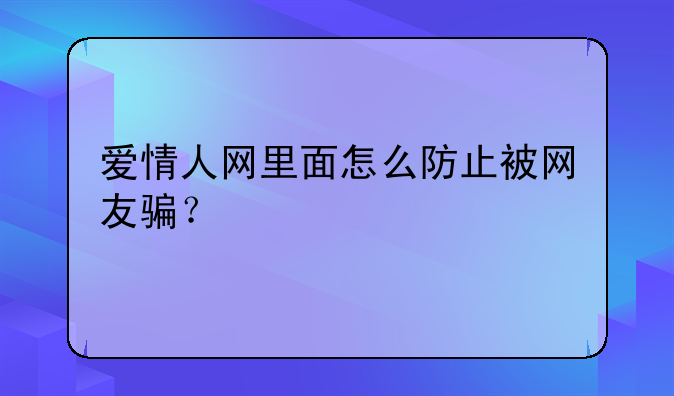 爱情人网里面怎么防止被网友骗？