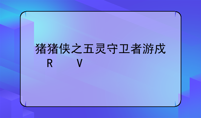 猪猪侠之五灵守卫者游戏攻略大全