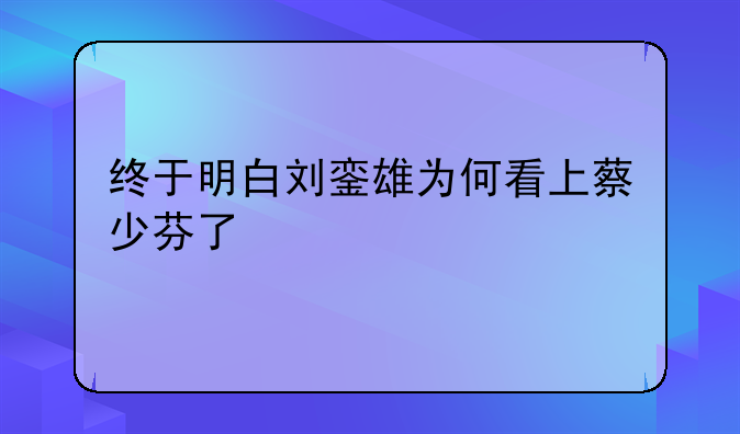 终于明白刘銮雄为何看上蔡少芬了
