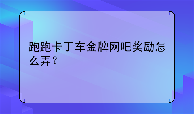跑跑卡丁车金牌网吧奖励怎么弄？