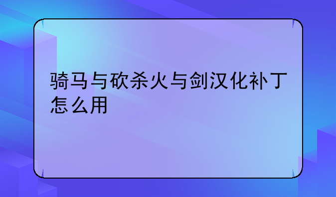 骑马与砍杀火与剑汉化补丁怎么用