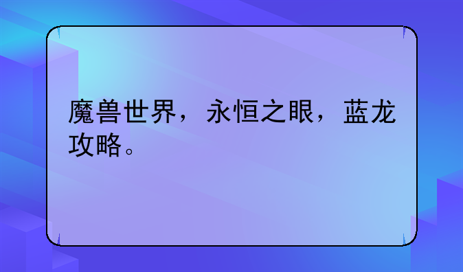魔兽世界，永恒之眼，蓝龙攻略。
