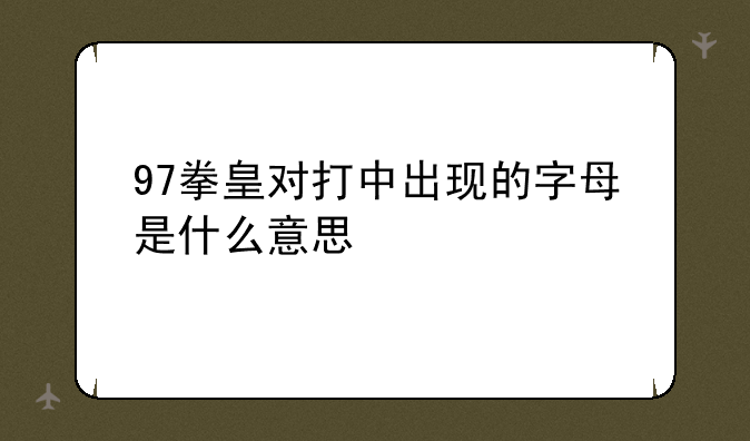 97拳皇对打中出现的字母是什么意思