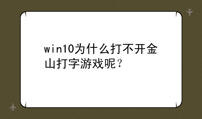 win10为什么打不开金山打字游戏呢？