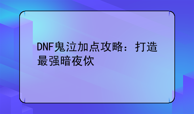 DNF鬼泣加点攻略：打造最强暗夜使者