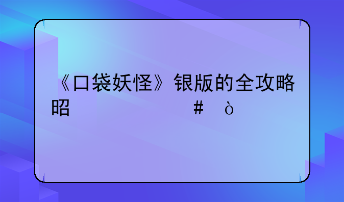 《口袋妖怪》银版的全攻略是什么？