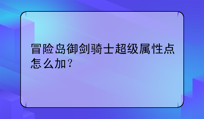 冒险岛御剑骑士超级属性点怎么加？