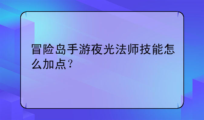 冒险岛手游夜光法师技能怎么加点？