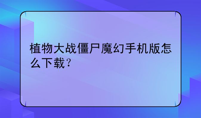 植物大战僵尸魔幻手机版怎么下载？