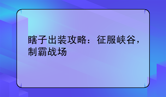 瞎子出装攻略：征服峡谷，制霸战场