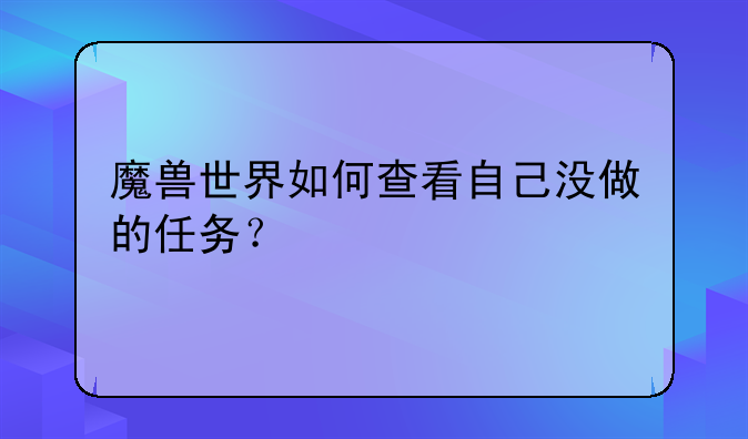 魔兽世界如何查看自己没做的任务？