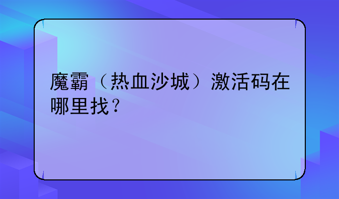 魔霸（热血沙城）激活码在哪里找？