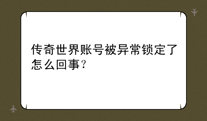 传奇世界账号被异常锁定了怎么回事？