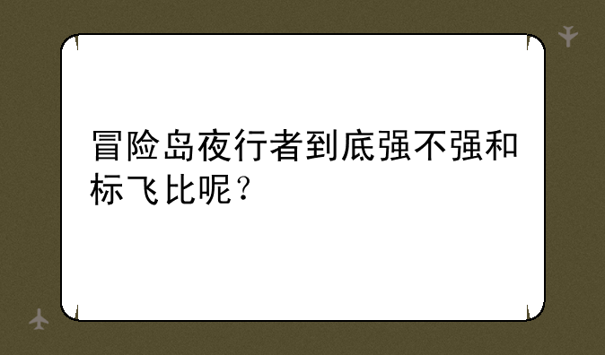 冒险岛夜行者到底强不强和标飞比呢？