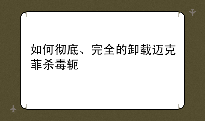 如何彻底、完全的卸载迈克菲杀毒软件