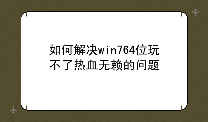如何解决win764位玩不了热血无赖的问题
