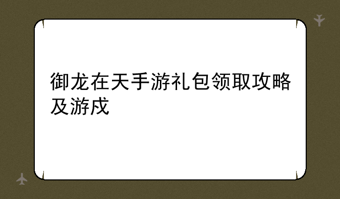 御龙在天手游礼包领取攻略及游戏详解